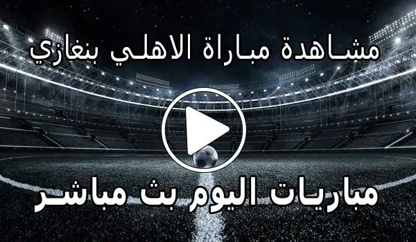 مشاهدة مباراة الاهلي بنغازي بث مباشر | Al Ahly Benghazi SC