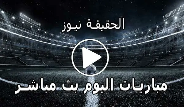 الحقيقة نيوز | alhaqiqanews | مباريات اليوم بث مباشر