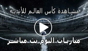 مشاهدة مباريات كأس العالم للأندية بث مباشر Clubs World Cup Live